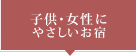 子供・女性にやさしいお宿